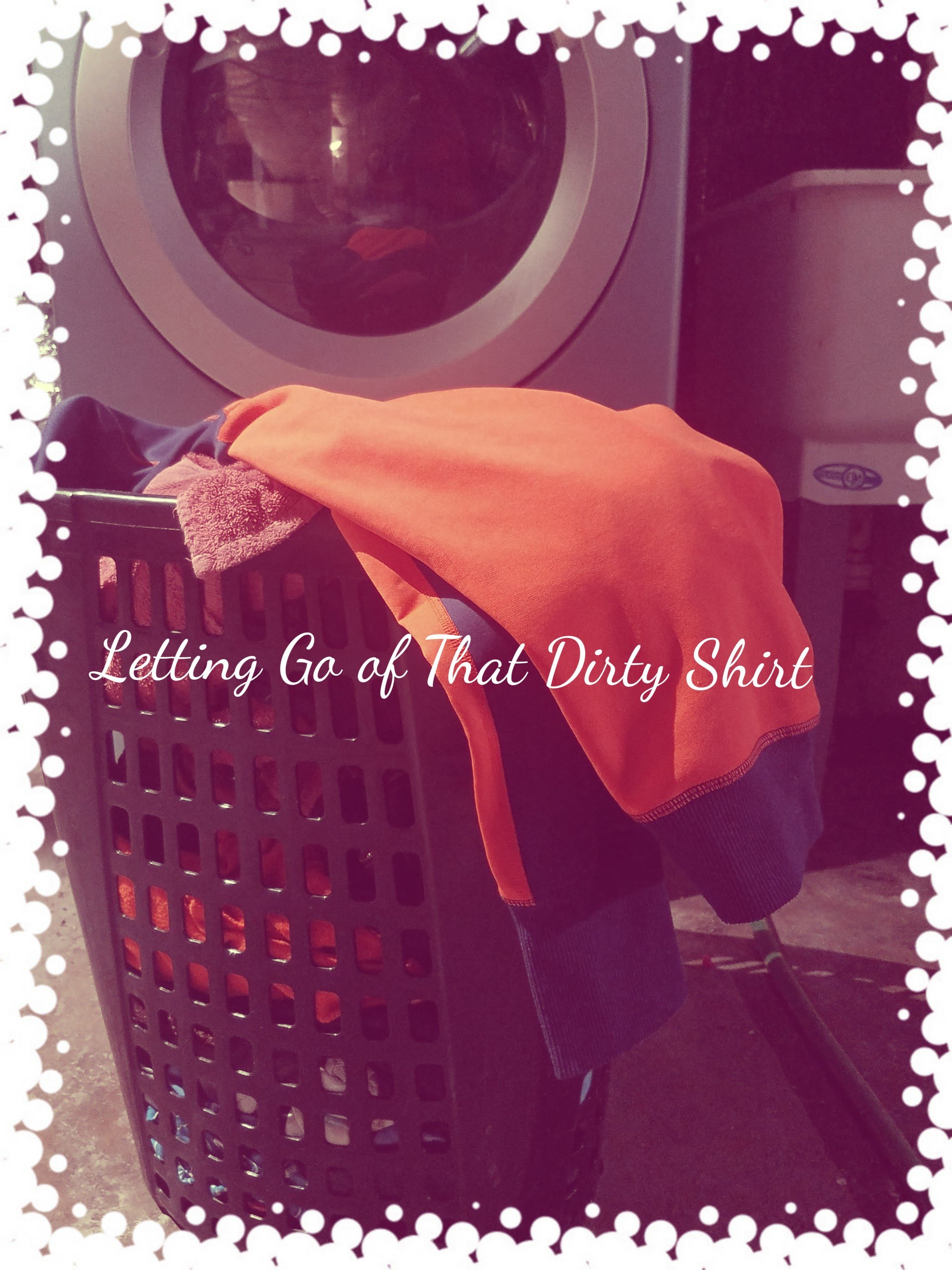 Letting Go of That “Dirty Shirt”